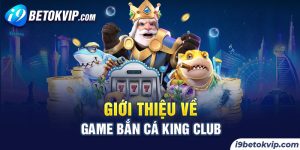 Giới thiệu về game Bắn Cá King Club